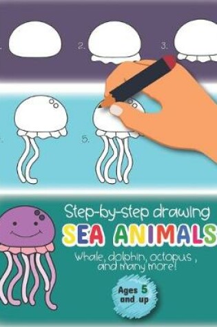 Cover of Step-by-Step drawing Sea Animals Whale, Dolphin, Octopus, and many more Ages 5 and up