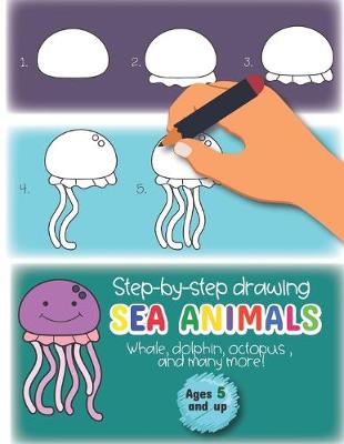 Book cover for Step-by-Step drawing Sea Animals Whale, Dolphin, Octopus, and many more Ages 5 and up