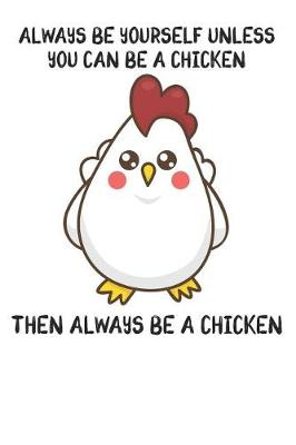 Book cover for Always Be Yourself Unless You Can Be A Chicken Then Always Be A Chicken