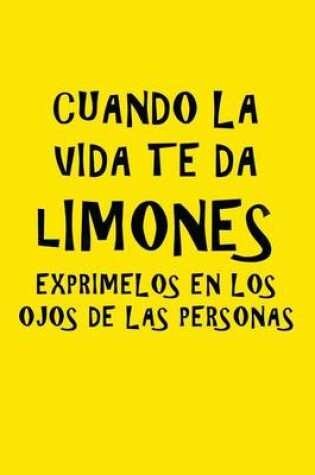 Cover of Cuando la vida te da limones, exprimelos en los ojos de las personas