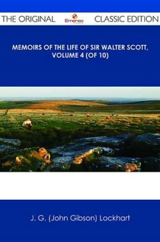 Cover of Memoirs of the Life of Sir Walter Scott, Volume 4 (of 10) - The Original Classic Edition