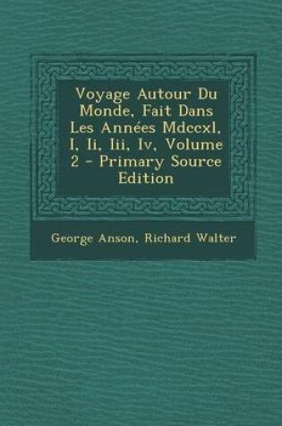 Cover of Voyage Autour Du Monde, Fait Dans Les Ann es MDCCXL, I, II, III, IV, Volume 2 - Primary Source Edition