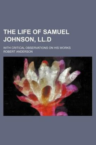 Cover of The Life of Samuel Johnson, LL.D; With Critical Observations on His Works