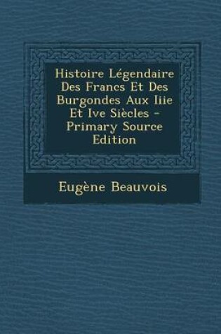 Cover of Histoire Legendaire Des Francs Et Des Burgondes Aux Iiie Et Ive Siecles - Primary Source Edition