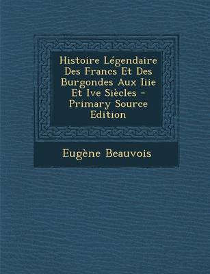 Book cover for Histoire Legendaire Des Francs Et Des Burgondes Aux Iiie Et Ive Siecles - Primary Source Edition