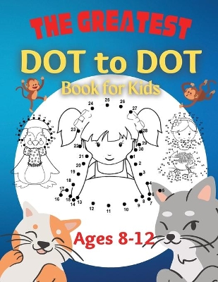 Book cover for The Greatest Dot to Dot Book for Kids Ages 8-12 100 Fun Connect The Dots Books for Kids Age 8, 9, 10, 11, 12 Kids Dot To Dot Puzzles With Colorable Pages & Girls Connect The Dots Activity Books)