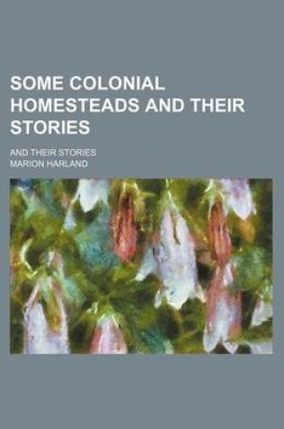 Cover of Some Colonial Homesteads and Their Stories; And Their Stories