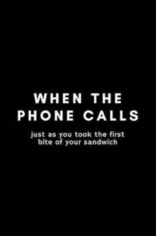 Cover of When The Phone Calls Just As You Took The First Bite Of Your Sandwich