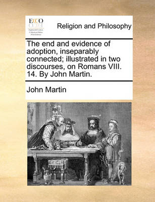 Book cover for The End and Evidence of Adoption, Inseparably Connected; Illustrated in Two Discourses, on Romans VIII. 14. by John Martin.