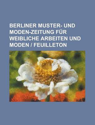 Book cover for Berliner Muster- Und Moden-Zeitung Fur Weibliche Arbeiten Und Moden - Feuilleton