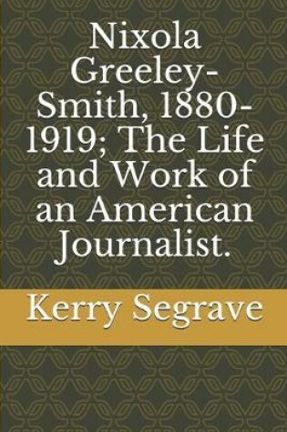 Cover of Nixola Greeley-Smith, 1880-1919; The Life and Work of an American Journalist.