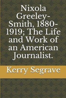 Book cover for Nixola Greeley-Smith, 1880-1919; The Life and Work of an American Journalist.