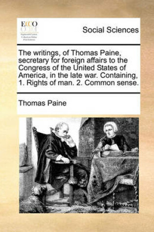 Cover of The writings, of Thomas Paine, secretary for foreign affairs to the Congress of the United States of America, in the late war. Containing, 1. Rights of man. 2. Common sense.