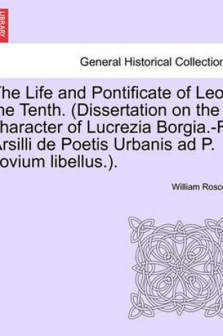 Cover of The Life and Pontificate of Leo the Tenth. (Dissertation on the Character of Lucrezia Borgia.-F. Arsilli de Poetis Urbanis Ad P. Jovium Libellus.). Vol. IV