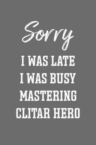 Cover of Sorry I Was Late I Was Busy Mastering Clitar Hero