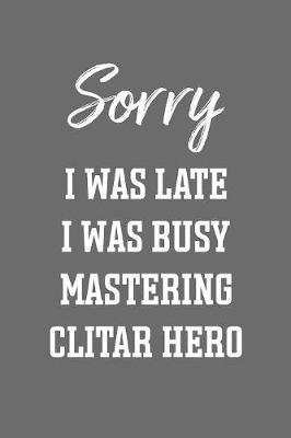 Book cover for Sorry I Was Late I Was Busy Mastering Clitar Hero