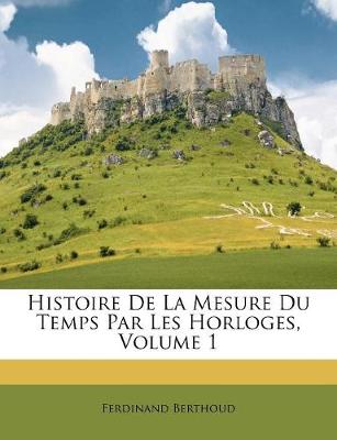 Book cover for Histoire De La Mesure Du Temps Par Les Horloges, Volume 1