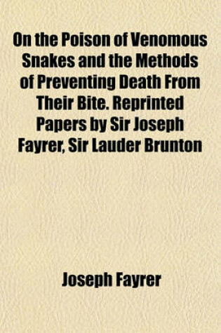 Cover of On the Poison of Venomous Snakes and the Methods of Preventing Death from Their Bite. Reprinted Papers by Sir Joseph Fayrer, Sir Lauder Brunton