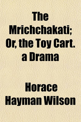 Book cover for The Mrichchakati; Or, the Toy Cart. a Drama