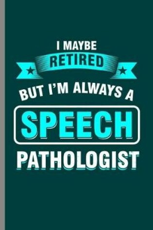 Cover of I maybe retired but I'm always a Speech Pathologist