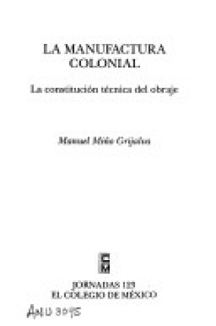 Cover of La Manufactura Colonial, La Constitucion Tecnica del Obraje