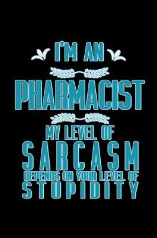 Cover of I'm an pharmacist my level of sarcasm depends on your level of stupidity