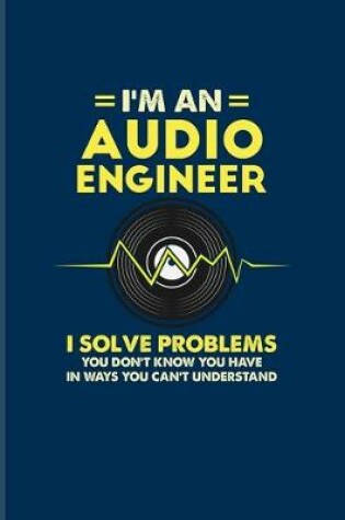 Cover of I'm An Audio Engineer I Solve Problems You Don't Know You Have In Ways You Can't Understand