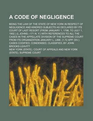 Book cover for A Code of Negligence; Being the Law of the State of New York in Respect of Negligence and Kindred Subjects as Declared by Its Court of Last Resort (