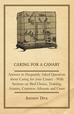 Book cover for Caring for a Canary - Answers to Frequently Asked Questions About Caring for Your Canary - With Sections on Bird Choice, Training, Aviaries, Common Ailments and Cures