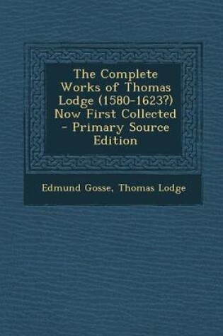 Cover of The Complete Works of Thomas Lodge (1580-1623?) Now First Collected - Primary Source Edition