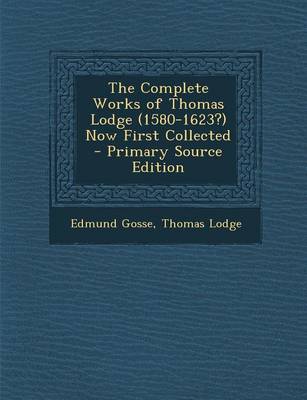 Book cover for The Complete Works of Thomas Lodge (1580-1623?) Now First Collected - Primary Source Edition
