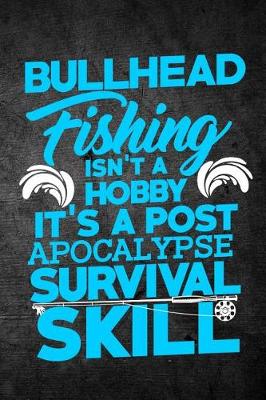 Book cover for Bullhead Fishing Isn't A Hobby It's A Post Apocalypse Survival Skill