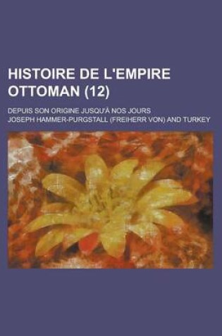 Cover of Histoire de L'Empire Ottoman; Depuis Son Origine Jusqu'a Nos Jours (12)