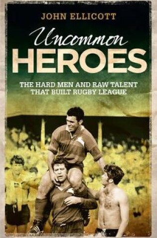 Cover of Uncommon Heroes : The Hard Men and Raw Talent That Built Rugby League