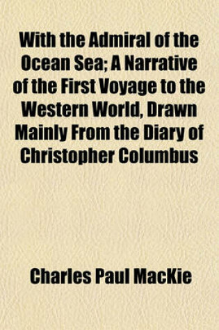 Cover of With the Admiral of the Ocean Sea; A Narrative of the First Voyage to the Western World, Drawn Mainly from the Diary of Christopher Columbus