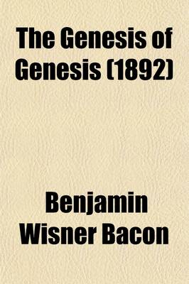 Book cover for The Genesis of Genesis; A Study of the Documentary Sources of the First Book of Moses in Accordance with the Results of Critical Science Illustrating the Presence of Bibles Within the Bible