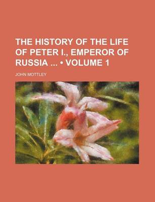 Book cover for The History of the Life of Peter I., Emperor of Russia (Volume 1)