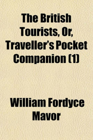 Cover of The British Tourists, Or, Traveller's Pocket Companion (Volume 1); Through England, Wales, Scotland, and Ireland. Comprehending the Most Celebrated Tours in the British Islands