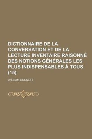 Cover of Dictionnaire de La Conversation Et de La Lecture Inventaire Raisonne Des Notions Generales Les Plus Indispensables a Tous (15 )