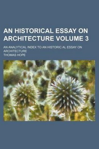 Cover of An Historical Essay on Architecture Volume 3; An Analytical Index to an Historic Al Essay on Architecture