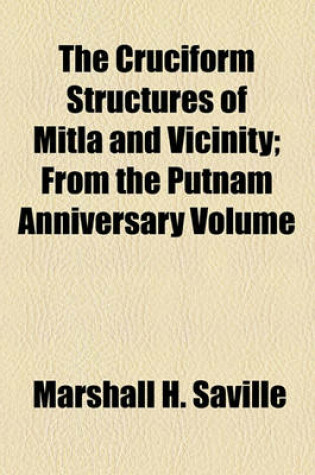 Cover of The Cruciform Structures of Mitla and Vicinity; From the Putnam Anniversary Volume