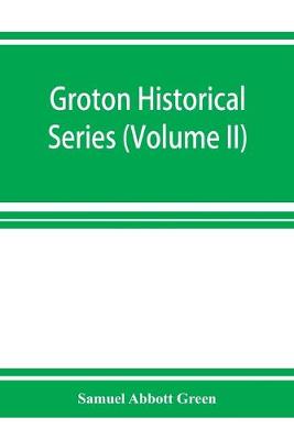 Book cover for Groton historical series. A collection of papers relating to the history of the town of Groton, Massachusetts (Volume II)