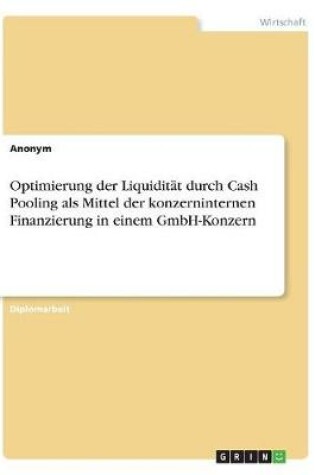 Cover of Optimierung der Liquidität durch Cash Pooling als Mittel der konzerninternen Finanzierung in einem GmbH-Konzern