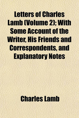 Book cover for Letters of Charles Lamb (Volume 2); With Some Account of the Writer, His Friends and Correspondents, and Explanatory Notes
