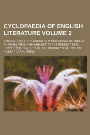 Cover of Cyclopaedia of English Literature Volume 2; A Selection of the Choicest Productions of English Authors, from the Earliest to the Present Time, Connected by a Critical and Biographical History