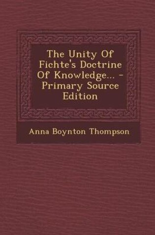 Cover of The Unity of Fichte's Doctrine of Knowledge... - Primary Source Edition
