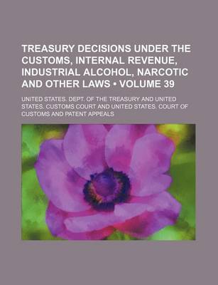 Book cover for Treasury Decisions Under the Customs, Internal Revenue, Industrial Alcohol, Narcotic and Other Laws (Volume 39)