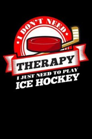 Cover of I Don't Need Therapy Just Need To Play Ice Hockey