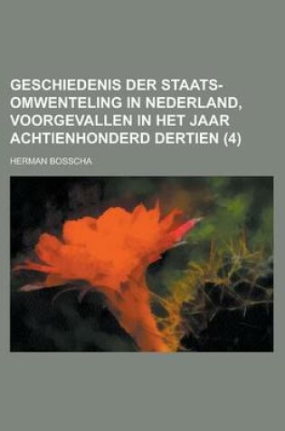 Cover of Geschiedenis Der Staats-Omwenteling in Nederland, Voorgevallen in Het Jaar Achtienhonderd Dertien (4 )