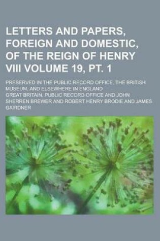 Cover of Letters and Papers, Foreign and Domestic, of the Reign of Henry VIII; Preserved in the Public Record Office, the British Museum, and Elsewhere in England Volume 19, PT. 1